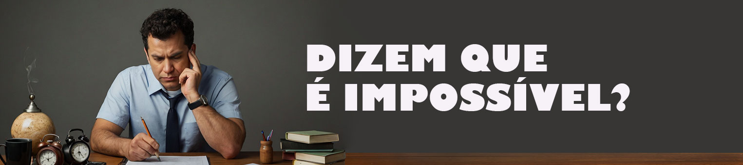 dizem que e impossivel